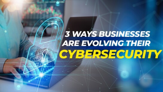3 Ways Businesses Are Evolving Their Cybersecurity